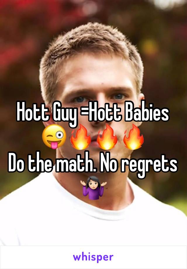 Hott Guy =Hott Babies 
😜🔥🔥🔥
Do the math. No regrets 🤷🏻‍♀️