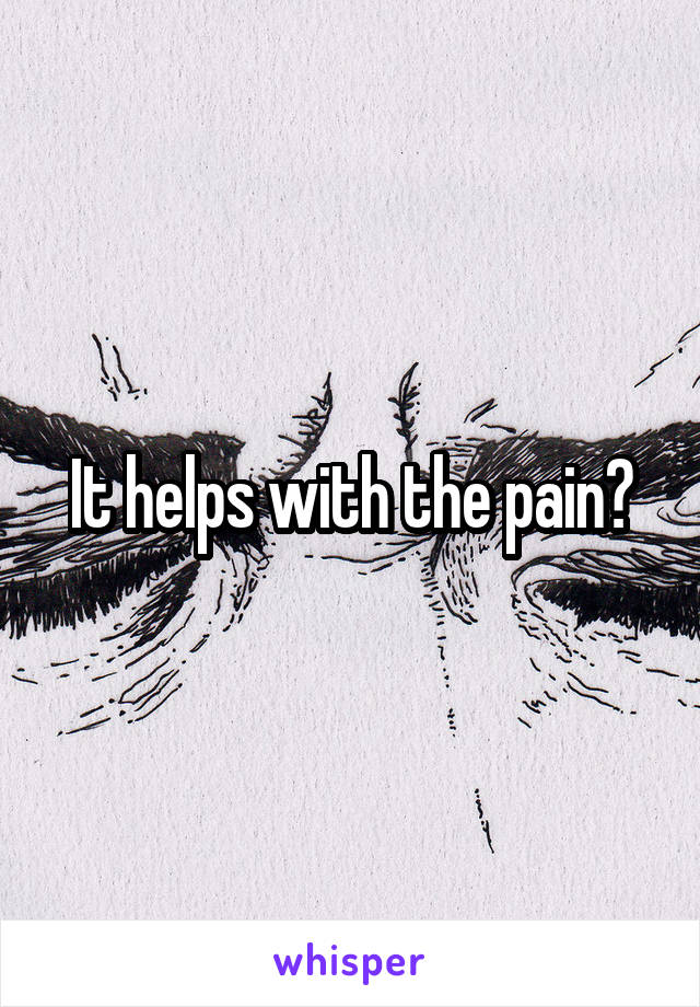 It helps with the pain?
