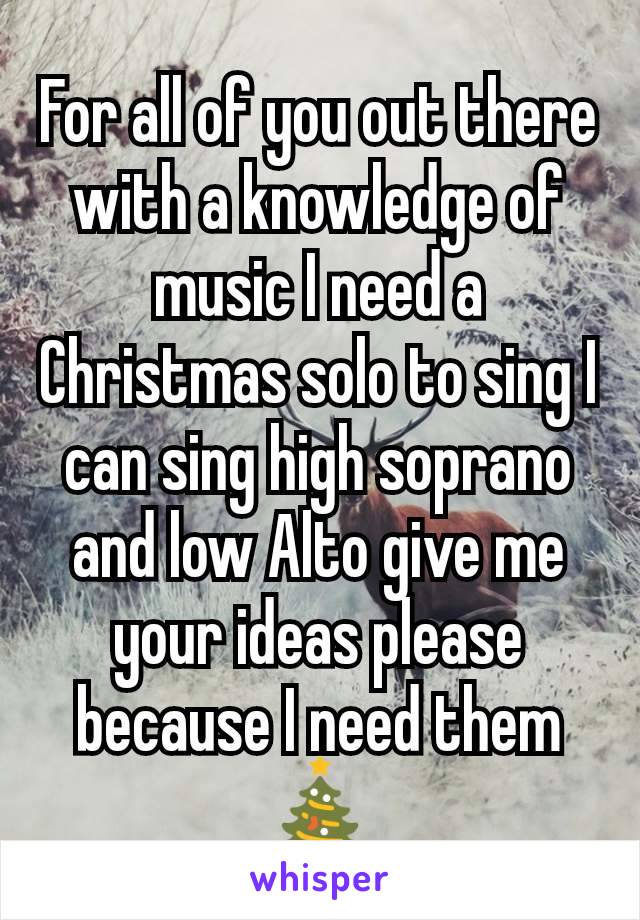 For all of you out there with a knowledge of music I need a Christmas solo to sing I can sing high soprano and low Alto give me your ideas please because I need them
🎄