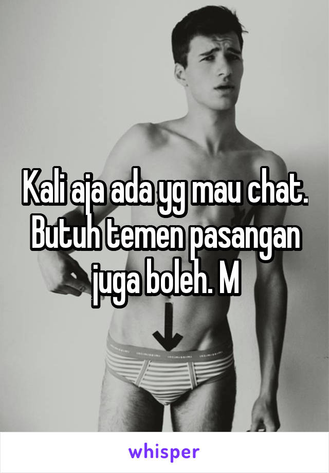 Kali aja ada yg mau chat. Butuh temen pasangan juga boleh. M