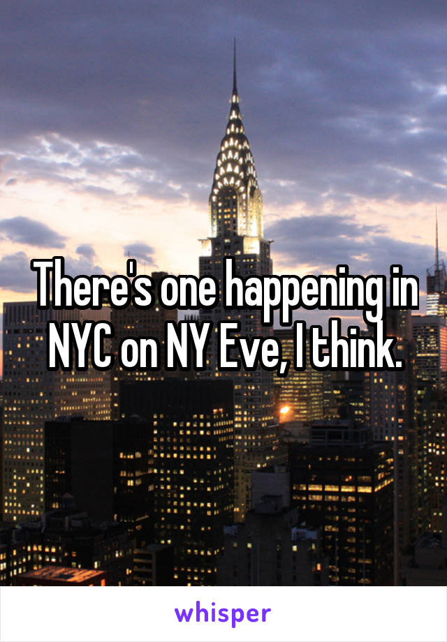 There's one happening in NYC on NY Eve, I think.
