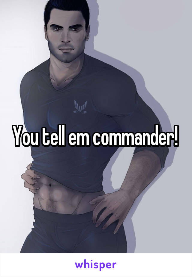 You tell em commander! 