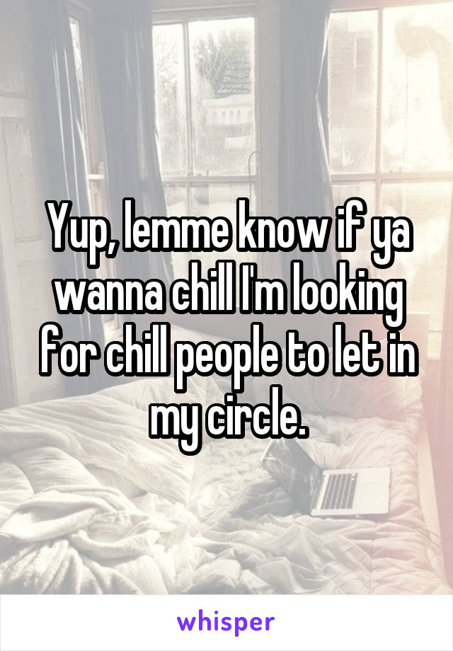 Yup, lemme know if ya wanna chill I'm looking for chill people to let in my circle.