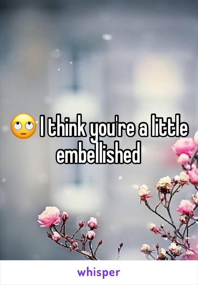 🙄 I think you're a little embellished 