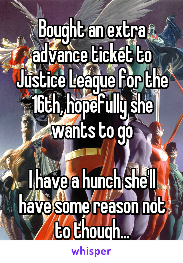 Bought an extra advance ticket to Justice League for the 16th, hopefully she wants to go

I have a hunch she'll have some reason not to though...