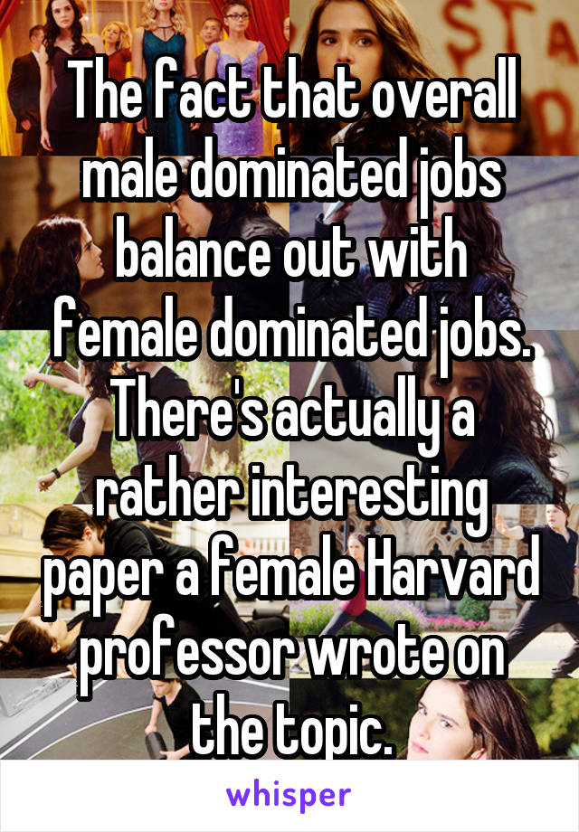 The fact that overall male dominated jobs balance out with female dominated jobs. There's actually a rather interesting paper a female Harvard professor wrote on the topic.