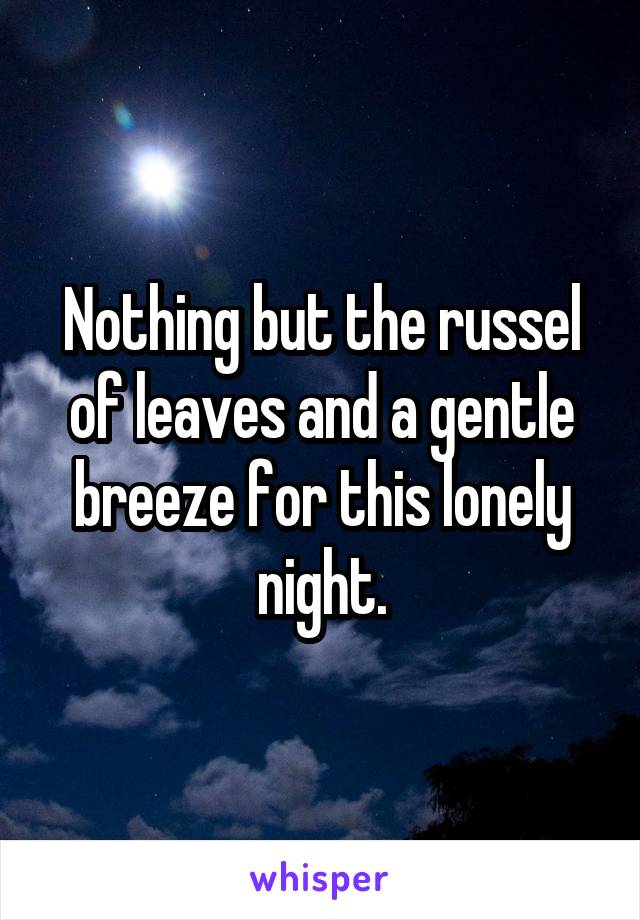 Nothing but the russel of leaves and a gentle breeze for this lonely night.