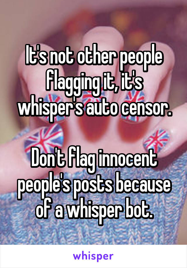 It's not other people flagging it, it's whisper's auto censor.

Don't flag innocent people's posts because of a whisper bot.