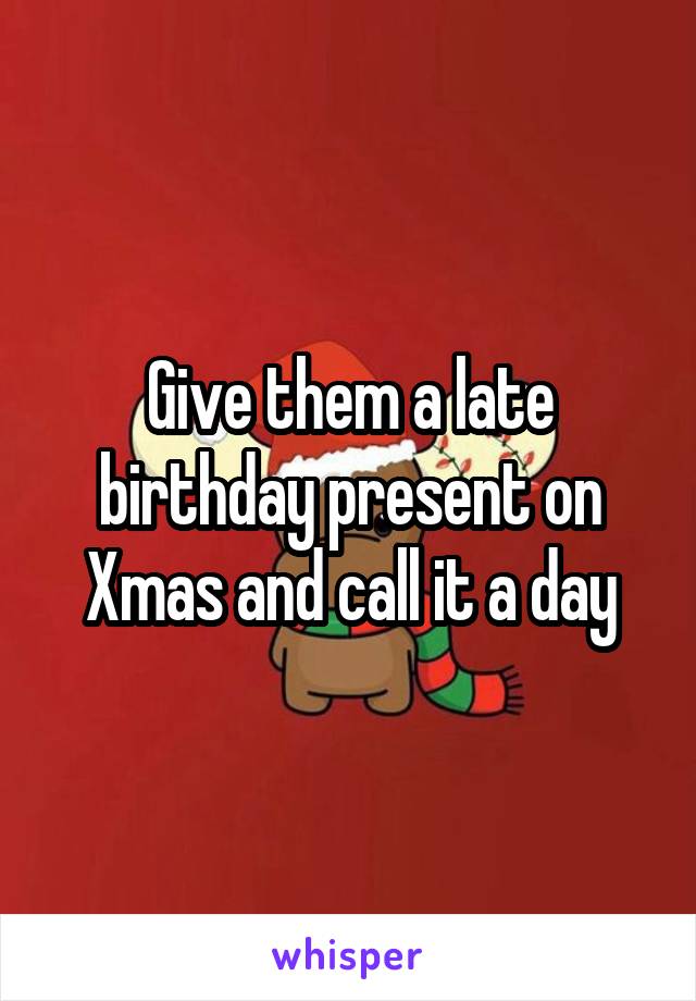 Give them a late birthday present on Xmas and call it a day
