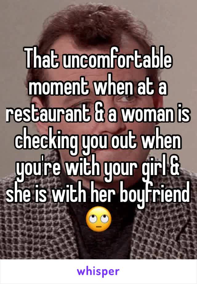 That uncomfortable moment when at a restaurant & a woman is checking you out when you're with your girl & she is with her boyfriend 
🙄