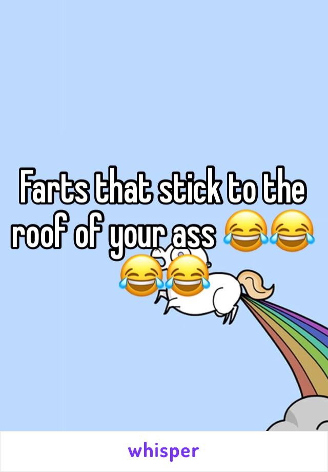 Farts that stick to the roof of your ass 😂😂😂😂