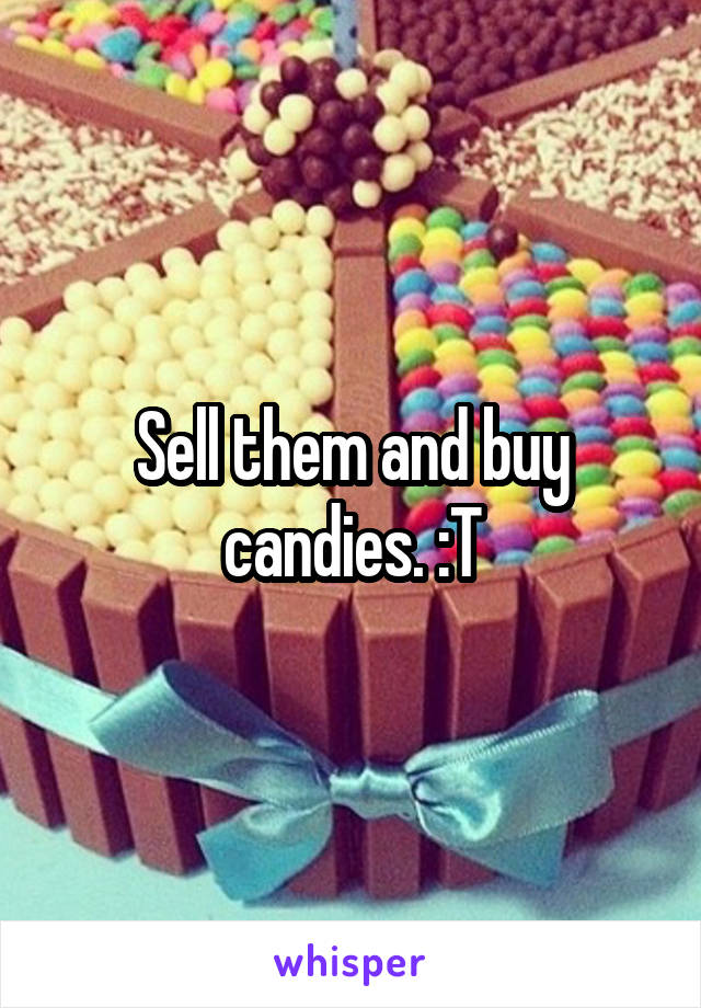 Sell them and buy candies. :T