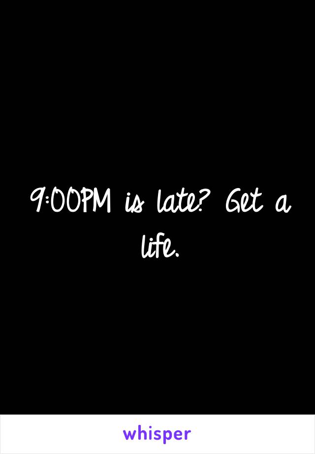 9:00PM is late? Get a life.