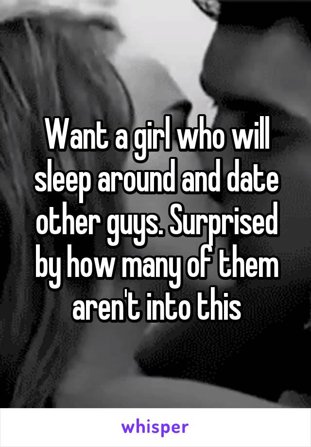 Want a girl who will sleep around and date other guys. Surprised by how many of them aren't into this