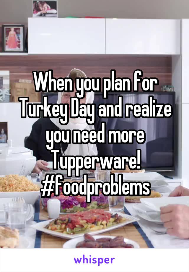 When you plan for Turkey Day and realize you need more Tupperware!
#foodproblems