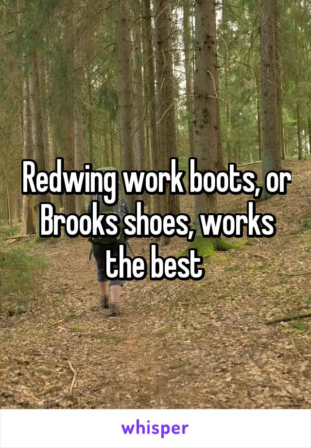 Redwing work boots, or Brooks shoes, works the best 
