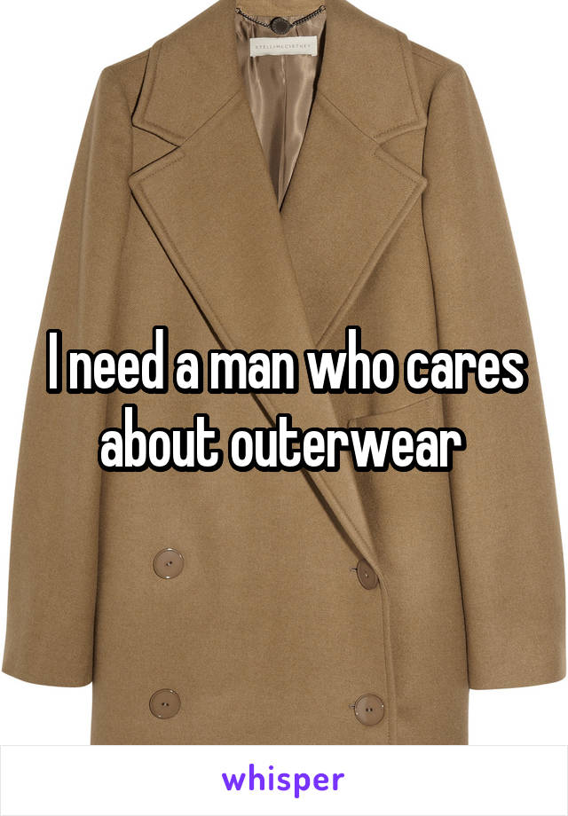 I need a man who cares about outerwear 