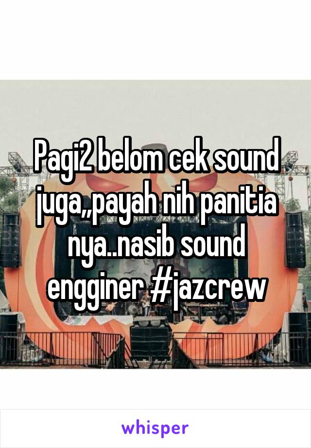 Pagi2 belom cek sound juga,,payah nih panitia nya..nasib sound engginer #jazcrew