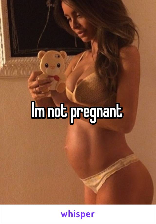 Im not pregnant 