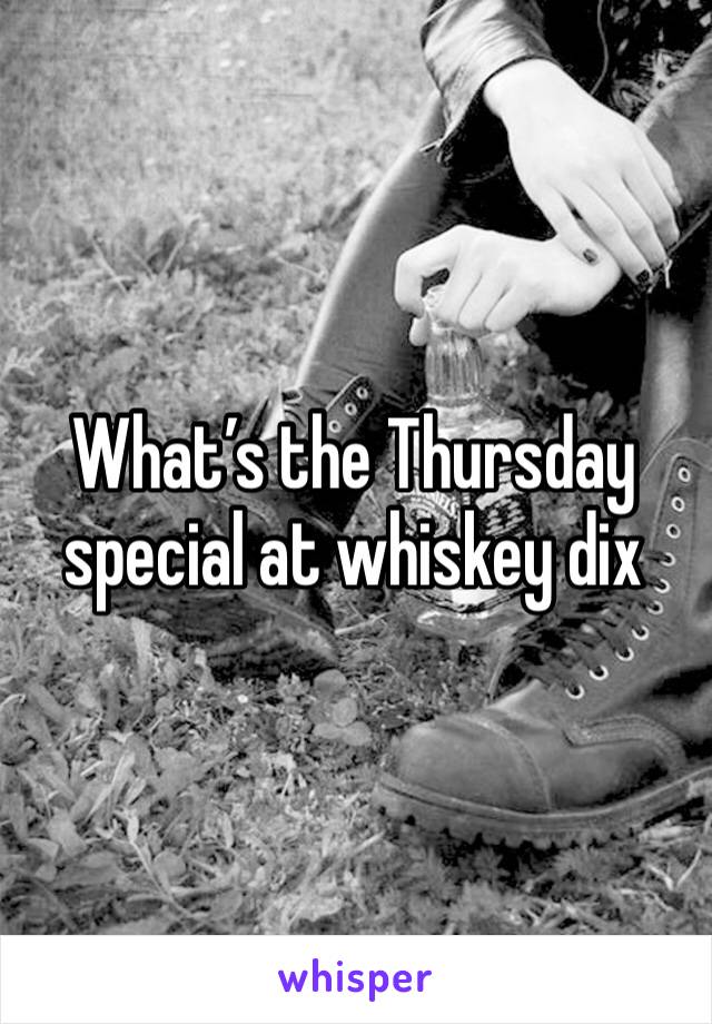 What’s the Thursday special at whiskey dix