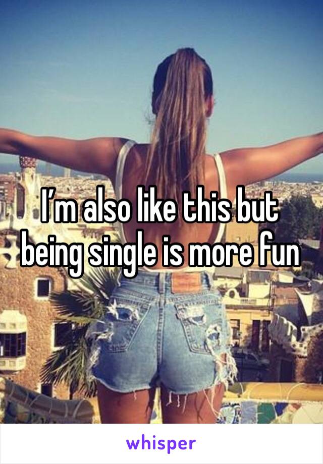 I’m also like this but being single is more fun