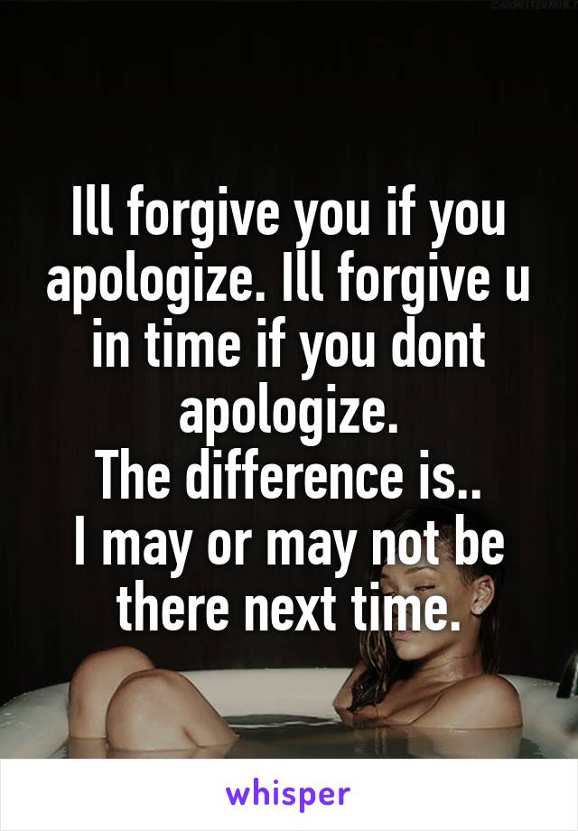 Ill forgive you if you apologize. Ill forgive u in time if you dont apologize.
The difference is..
I may or may not be there next time.