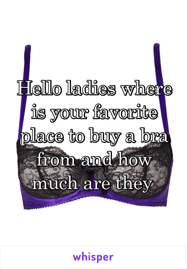 Hello ladies where is your favorite place to buy a bra from and how much are they 