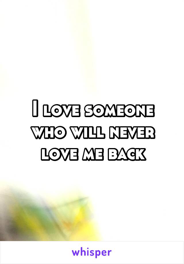 I love someone who will never love me back