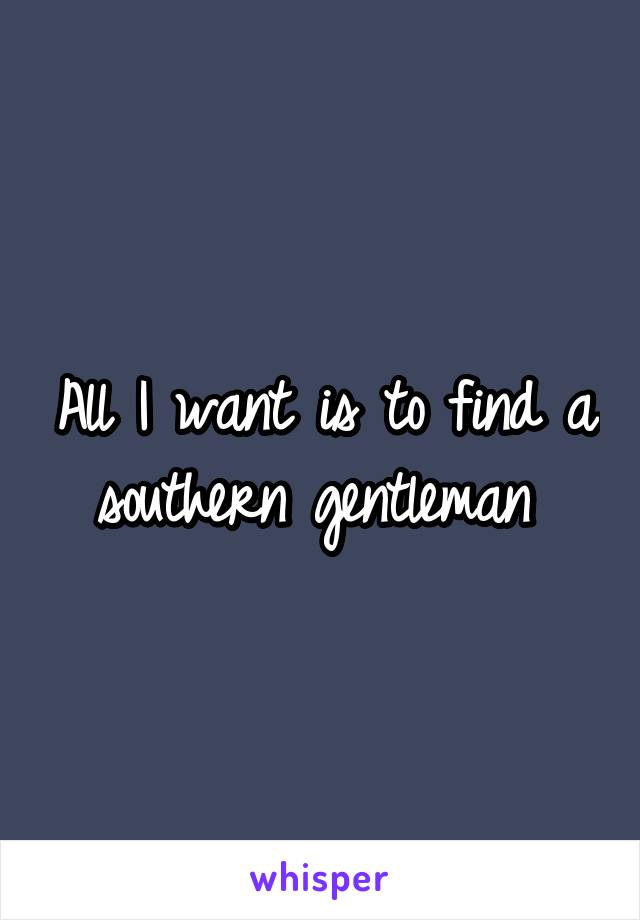 All I want is to find a southern gentleman 