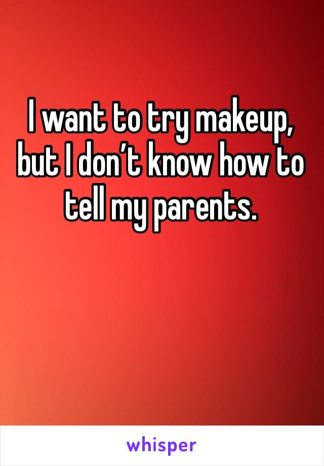 I want to try makeup, but I don’t know how to tell my parents.