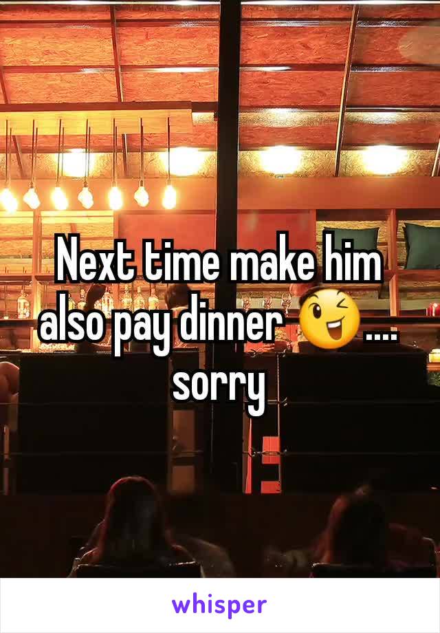 Next time make him also pay dinner 😉.... sorry