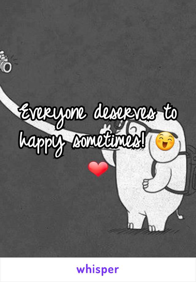 Everyone deserves to happy sometimes! 😄❤