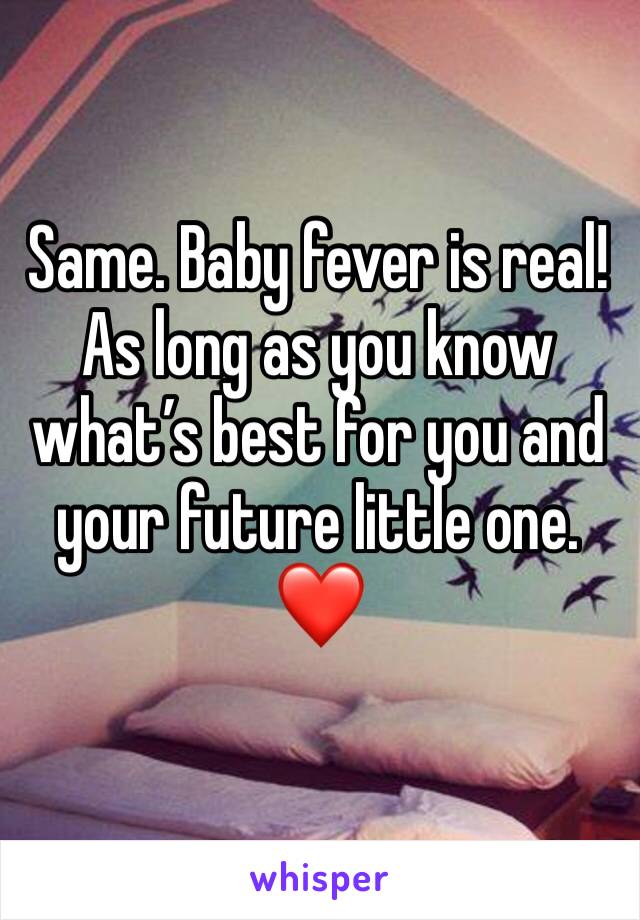 Same. Baby fever is real! As long as you know what’s best for you and your future little one. ❤️