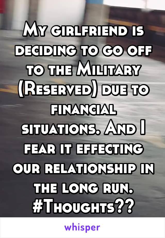 My girlfriend is deciding to go off to the Military (Reserved) due to financial situations. And I fear it effecting our relationship in the long run. #Thoughts??