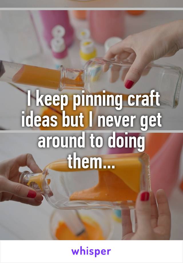  I keep pinning craft ideas but I never get around to doing them...