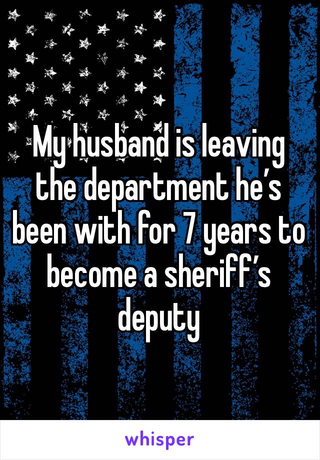 My husband is leaving the department he’s been with for 7 years to become a sheriff’s deputy 