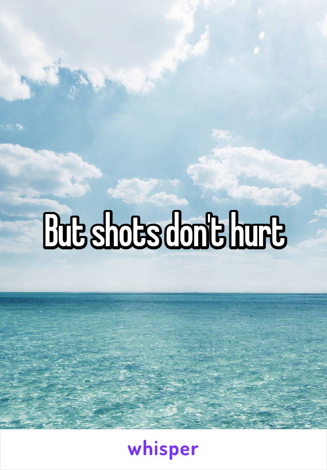 But shots don't hurt