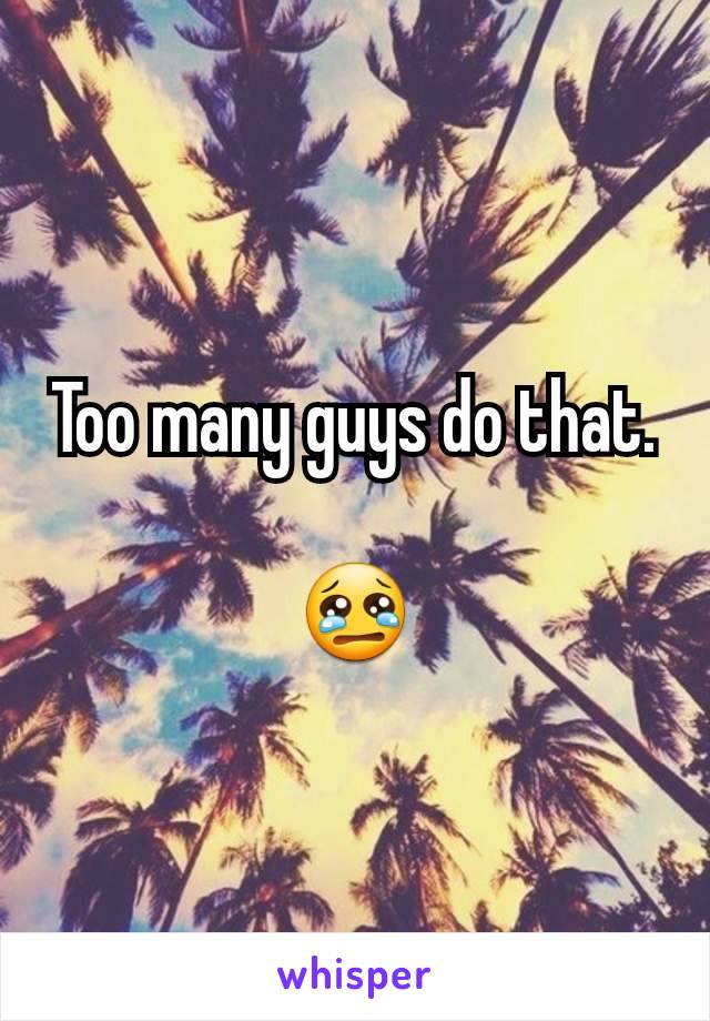 Too many guys do that.

😢