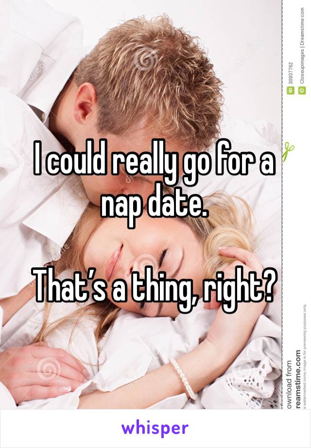 I could really go for a nap date.

That’s a thing, right?