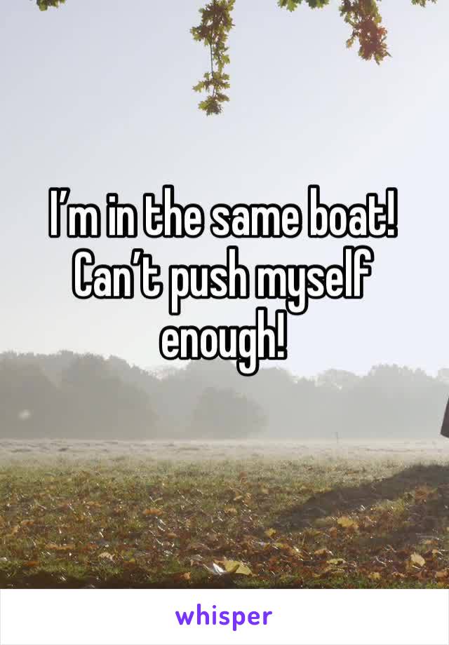 I’m in the same boat! Can’t push myself enough!