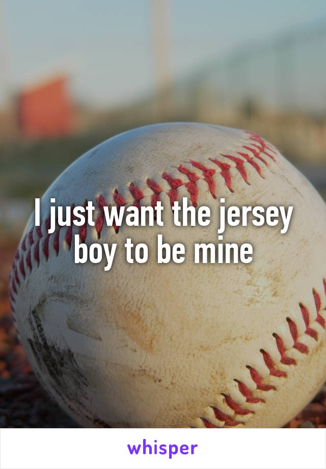 I just want the jersey boy to be mine