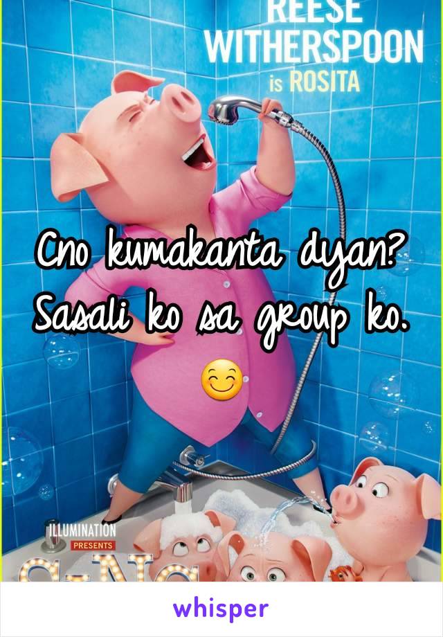 Cno kumakanta dyan?
Sasali ko sa group ko. 😊