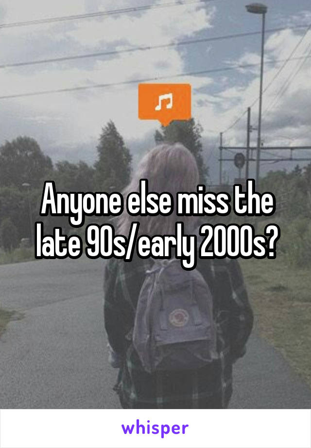 Anyone else miss the late 90s/early 2000s?