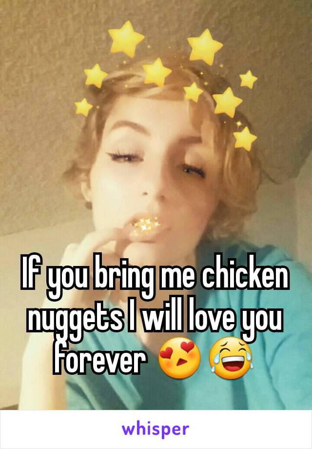 If you bring me chicken nuggets I will love you forever 😍😂