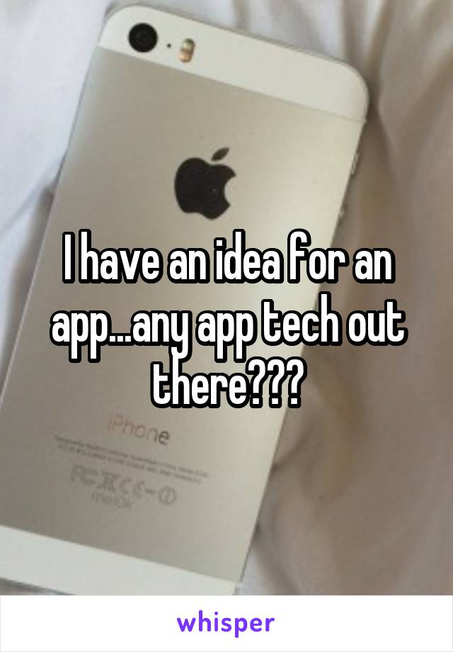 I have an idea for an app...any app tech out there???