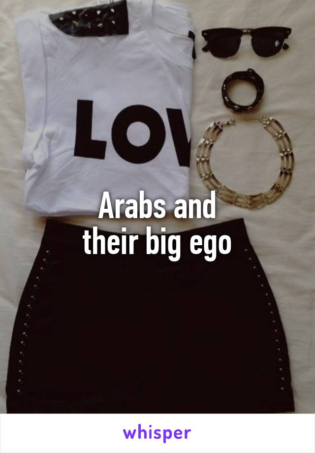 Arabs and
their big ego