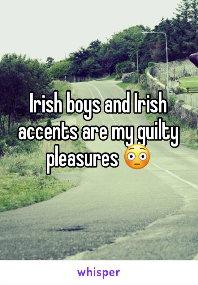 Irish boys and Irish accents are my guilty pleasures 😳