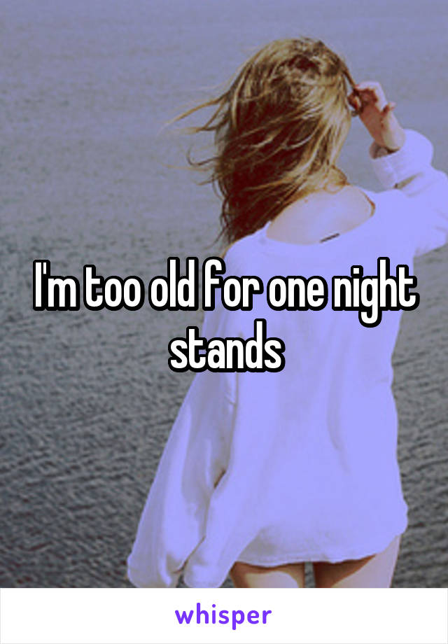 I'm too old for one night stands