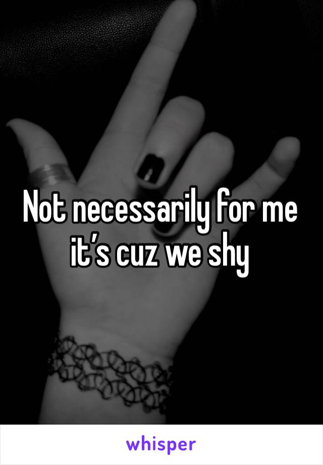 Not necessarily for me it’s cuz we shy 