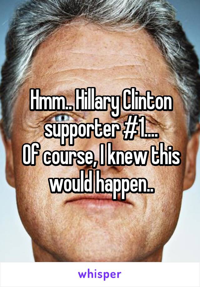 Hmm.. Hillary Clinton supporter #1....
Of course, I knew this would happen..